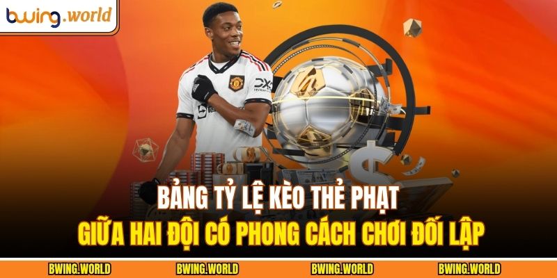 Bảng tỷ lệ kèo thẻ phạt giữa hai đội có phong cách chơi đối lập
