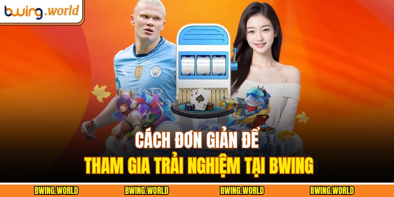 Cách đơn giản để tham gia trải nghiệm tại BWING