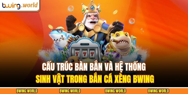 Cấu trúc bàn bắn và hệ thống sinh vật trong bắn cá xèng BWING