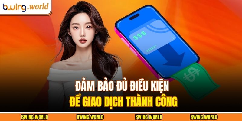 Đảm bảo đủ điều kiện để giao dịch thành công 