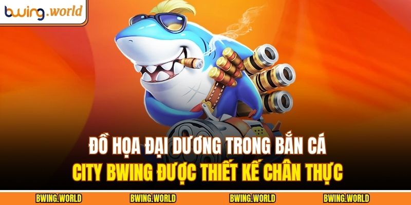 Đồ họa đại dương trong bắn cá City BWING được thiết kế chân thực