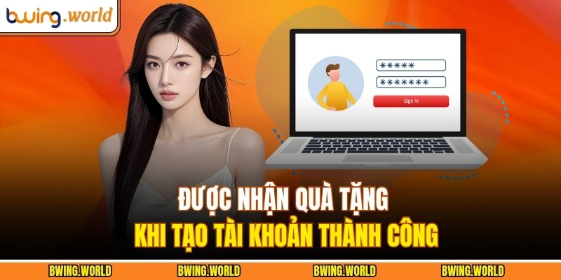 Được nhận quà tặng khi tạo tài khoản thành công