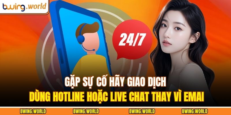 Gặp sự cố hãy giao dịch dùng hotline hoặc live chat thay vì email
