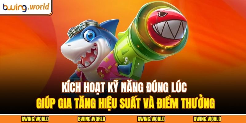 Kích hoạt kỹ năng đúng lúc giúp gia tăng hiệu suất và điểm thưởng