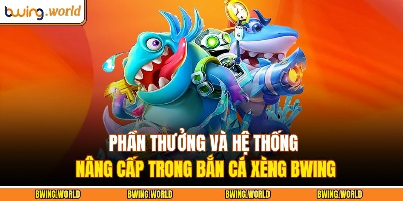 Phần thưởng và hệ thống nâng cấp trong bắn cá xèng BWING