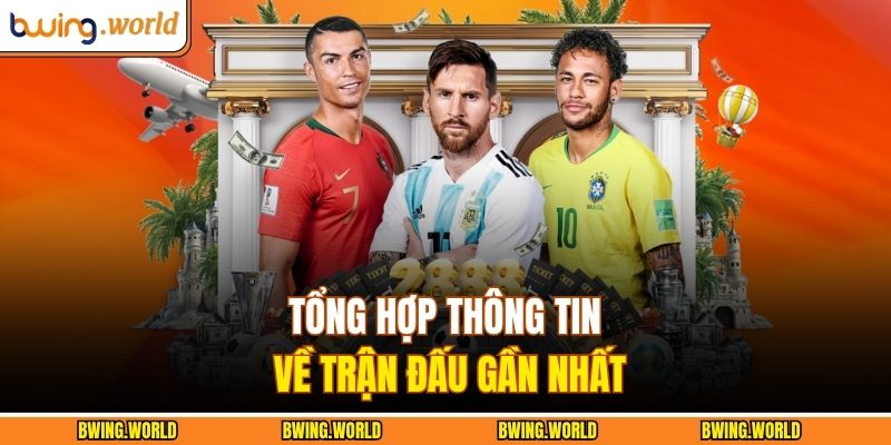 Tổng hợp thông tin về trận đấu gần nhất