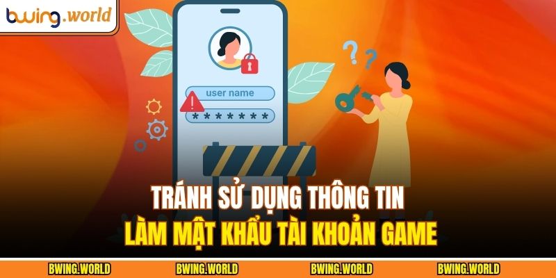 Tránh sử dụng thông tin làm mật khẩu tài khoản game